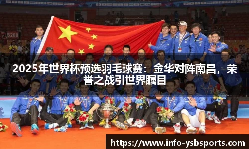2025年世界杯预选羽毛球赛：金华对阵南昌，荣誉之战引世界瞩目